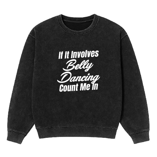 If It Involves Belly Dancing Count Me In Egypt Mineral Wash Sweatshirts