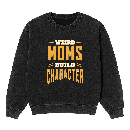 Weird Moms Build Character Funny Gift For Best Mom Mineral Wash Sweatshirts