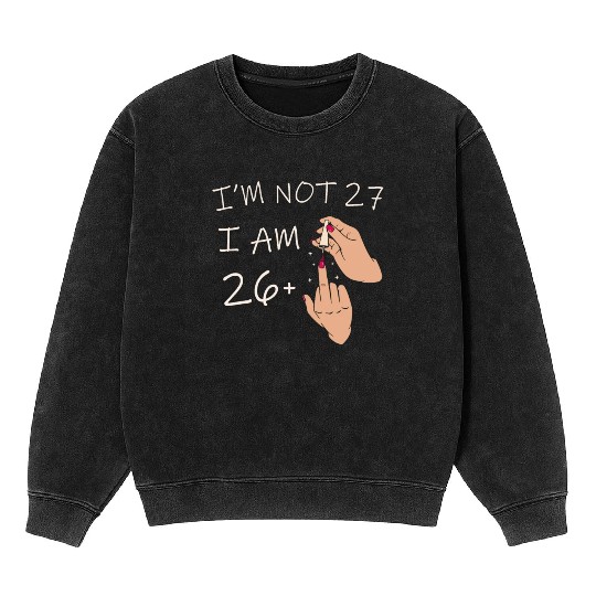 Im Not 27, I Am 26 Plus 1 Middle Finger, 27th Mineral Wash Sweatshirts