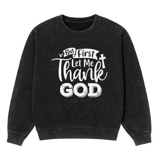 But First Let Me Thank God Mineral Wash Sweatshirts