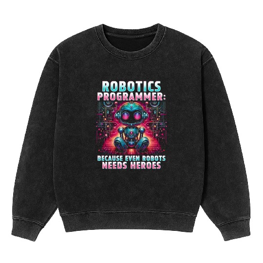 Robotics Engineer Because Even Robots Needs Heroes Mineral Wash Sweatshirts