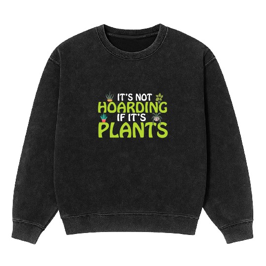 It's not hoarding if its plants Funny Plant Lover Mineral Wash Sweatshirts