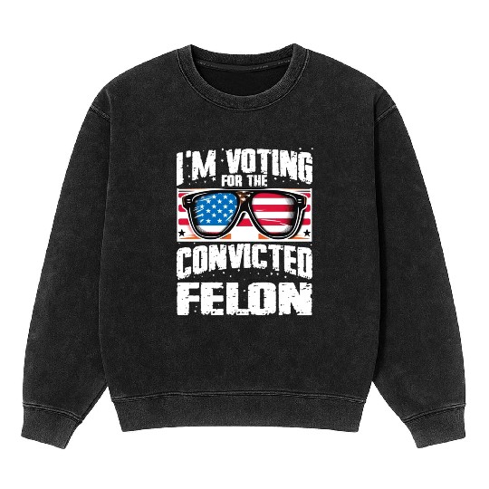 I'm Voting For The Convicted Felon Funny Pro Trump Mineral Wash Sweatshirts