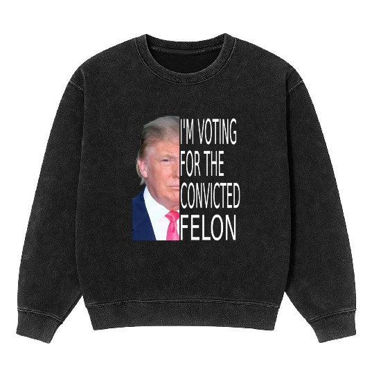 I'm Voting For The Convicted Felon Funny Pro Trump Mineral Wash Sweatshirts