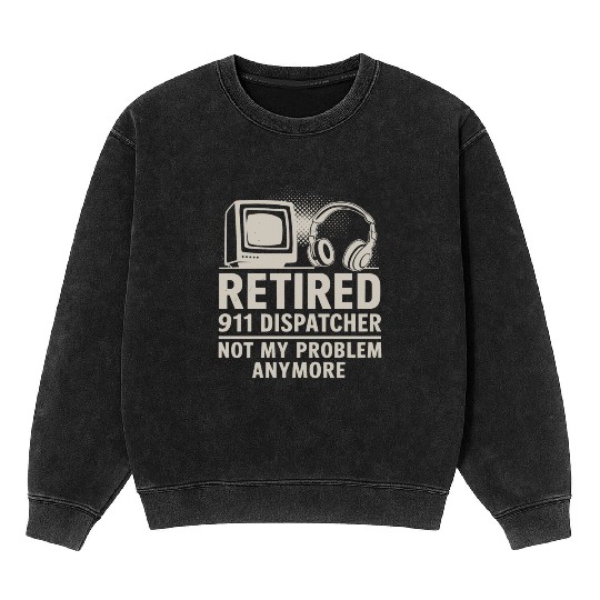 Retired 911 Dispatcher Not My Problem Anymore Mineral Wash Sweatshirts