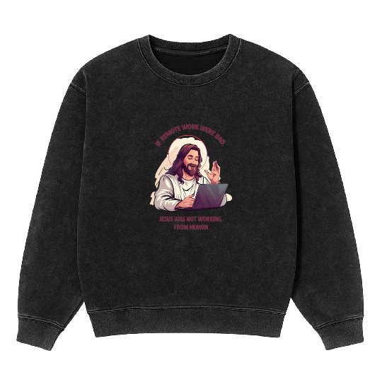 If remote work were bad, Jesus Would Be Here! Mineral Wash Sweatshirts