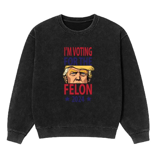 I'm Voting For The Felon Trump 2024 Mineral Wash Sweatshirts