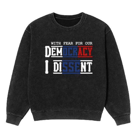 With Fear For Our Democracy I Dissent Election Mineral Wash Sweatshirts