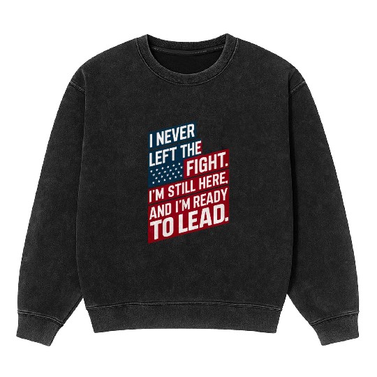Trump Quote: I Never Left The Fight I'm Still Here Mineral Wash Sweatshirts