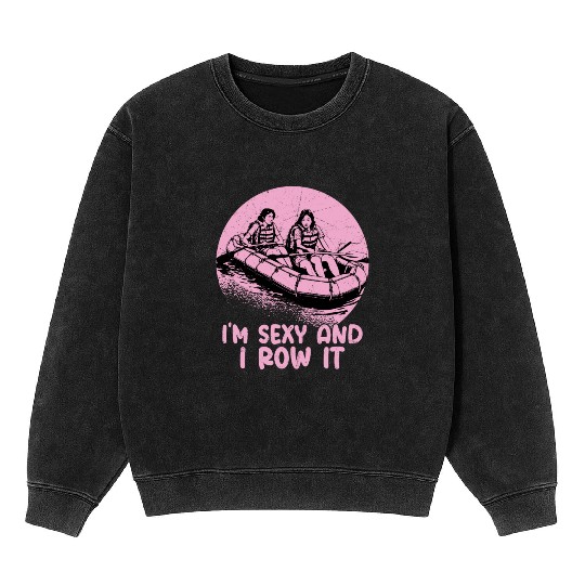 I'm Sexy And I Row It White Water Rafting Mineral Wash Sweatshirts
