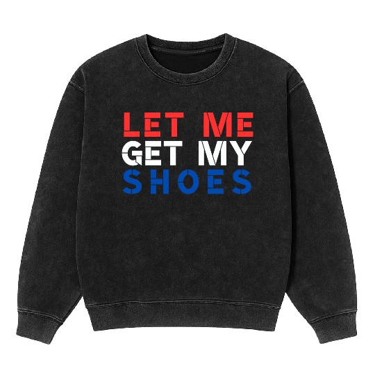 TRUMP: Let Me Get My Shoes Mineral Wash Sweatshirts