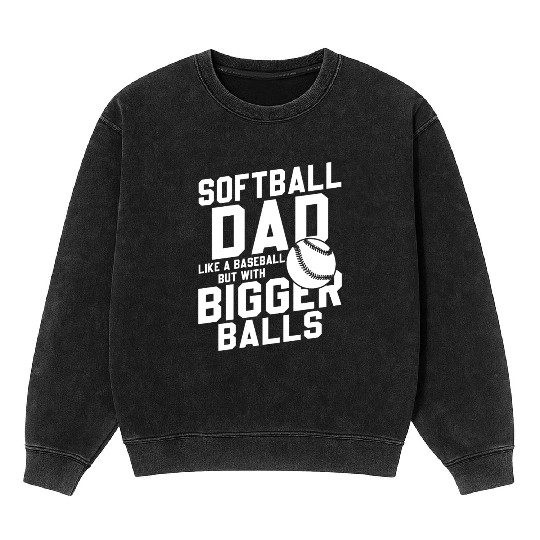 Softball Dad Bigger Balls Funny Daddy Father's Day Mineral Wash Sweatshirts