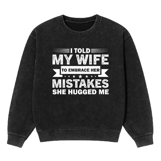 I Told My Wife To Embrace Her Mistakes Mineral Wash Sweatshirts