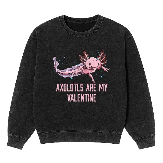 Axolotls Are My Valentine Funny Salamander Humor A Mineral Wash Sweatshirts