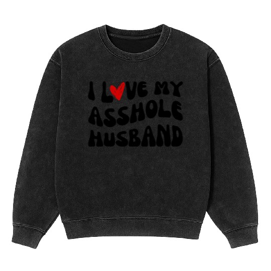 I LOVE MY ASSHOLE HUSBAND Mineral Wash Sweatshirts