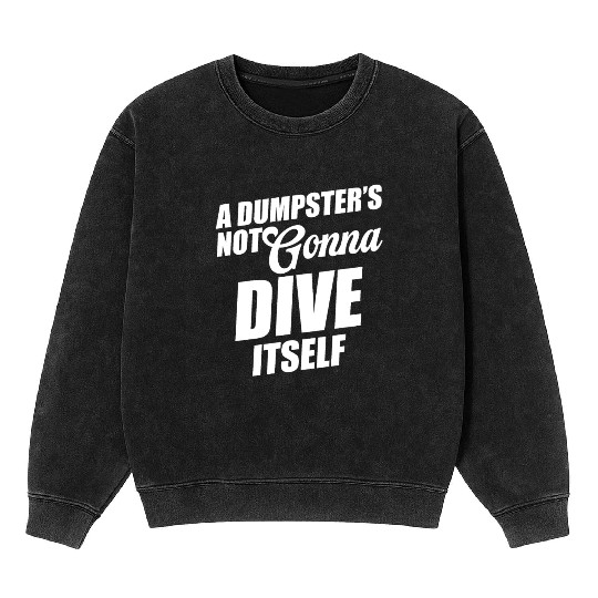 A Dumpster's Not Gonna Dive Itself Eco-friendly Mineral Wash Sweatshirts