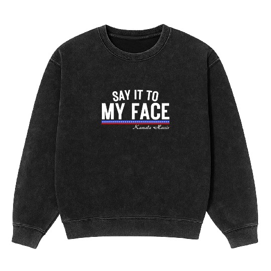 Kamala Harris Say It To my Face Mineral Wash Sweatshirts