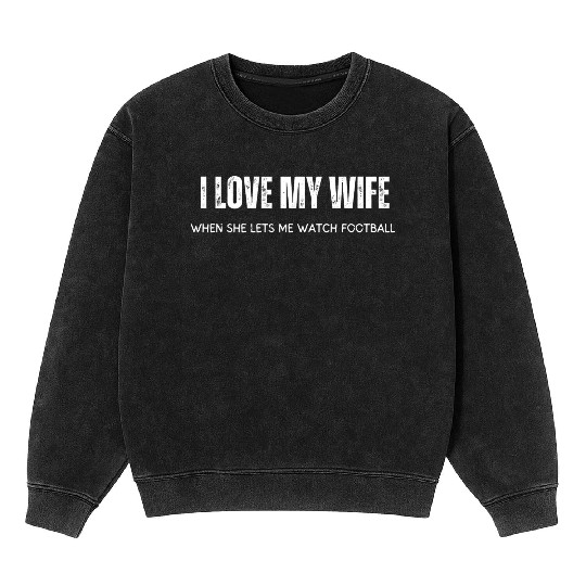 I Love My Wife When She Lets Me Watch Football Mineral Wash Sweatshirts