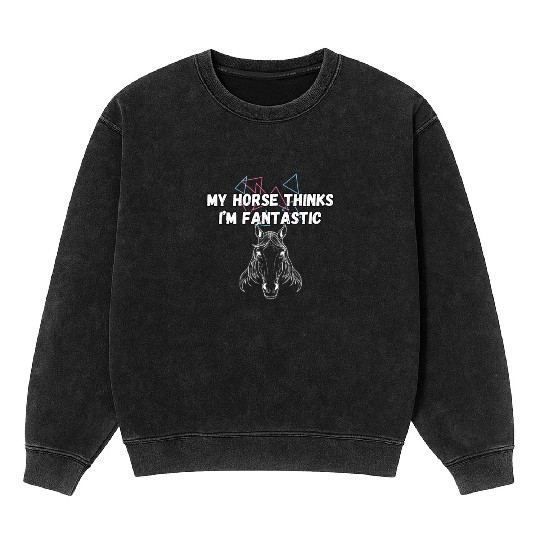 My Horse Thinks I'm Fantastic Funny Horse Lover Mineral Wash Sweatshirts