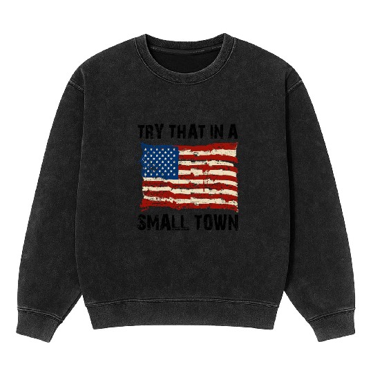 Try That In a Small Town US Flag Mineral Wash Sweatshirts