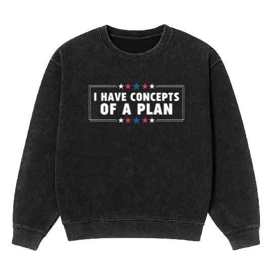 I Have Concepts Of Plan Trump Quote Mineral Wash Sweatshirts