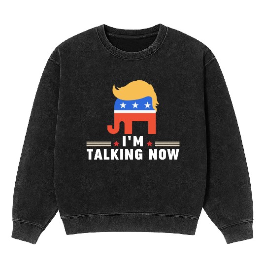 I'm Talking Now Donald Trump Republicans Mineral Wash Sweatshirts