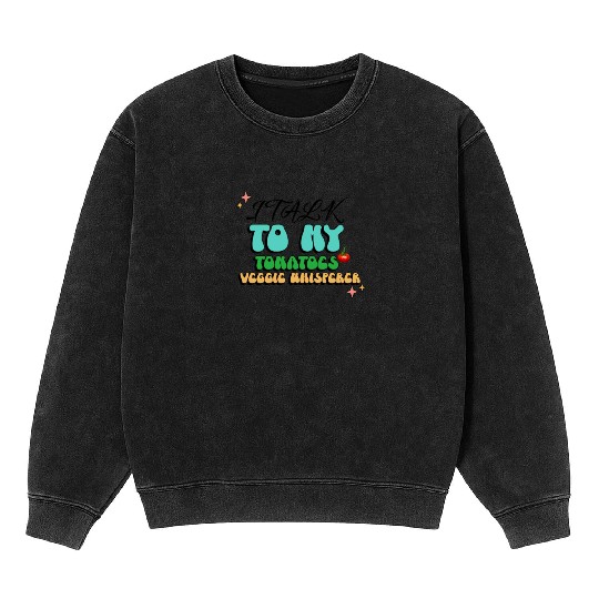 I Talk To My Tomatoes Veggie Whisperer: Vegetable Mineral Wash Sweatshirts