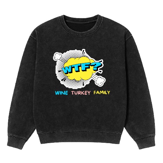 WTF Wine Turkey Family Funny Thanksgiving Mineral Wash Sweatshirts