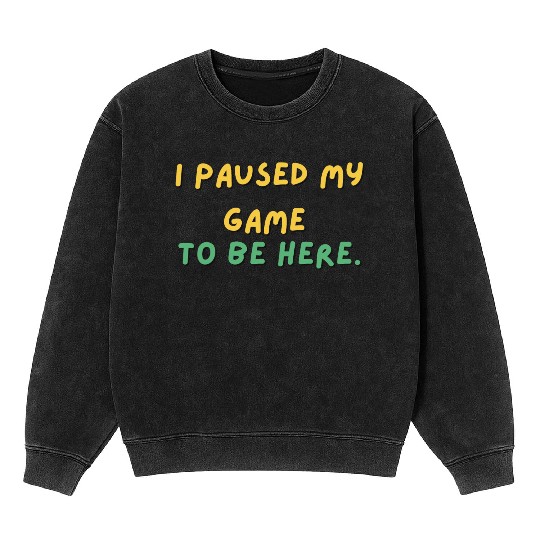 I paused my game to be here - Design Mineral Wash Sweatshirts