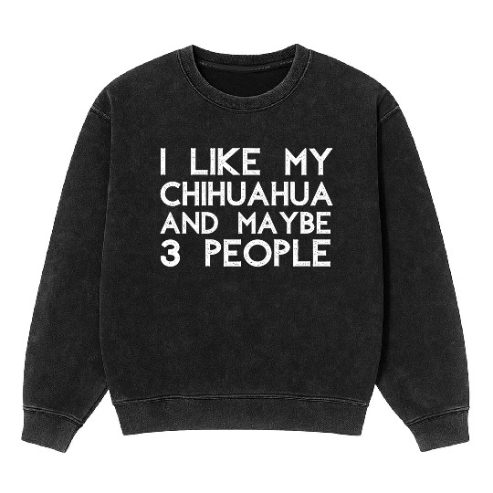 I Like My Chihuahua and Maybe 3 People Mineral Wash Sweatshirts