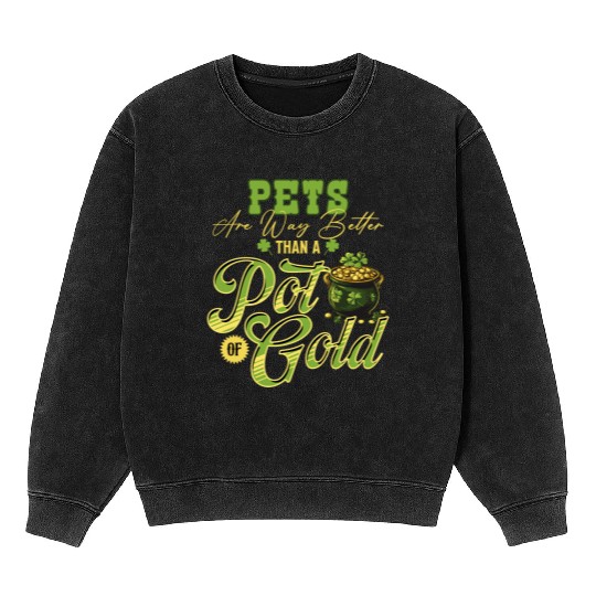 Pets Are Way Better Than A Pot Of Gold St Mineral Wash Sweatshirts