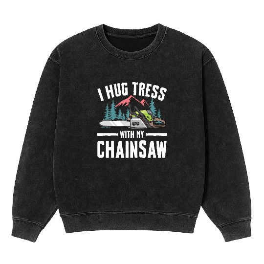 I Hug Trees With My Chainsaw for a Forest worker Mineral Wash Sweatshirts