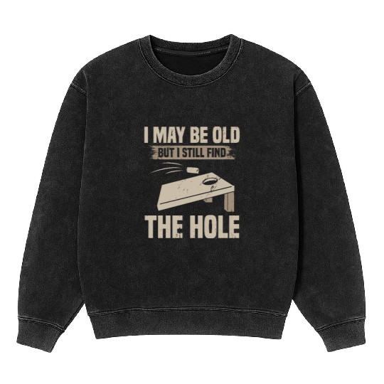 I May Be Old But I Still Find The Hole Cornhole Mineral Wash Sweatshirts