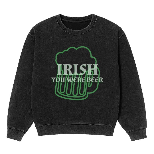 Irish You Were Beer St. Patrick's Day Mineral Wash Sweatshirts