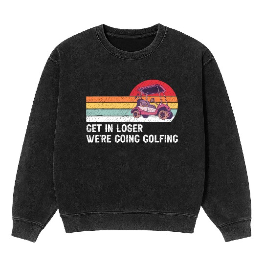 Get In Loser We're Going Golfing Mineral Wash Sweatshirts