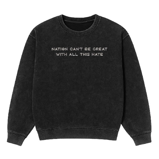 Nation Can't Be Great With All This Hate Mineral Wash Sweatshirts