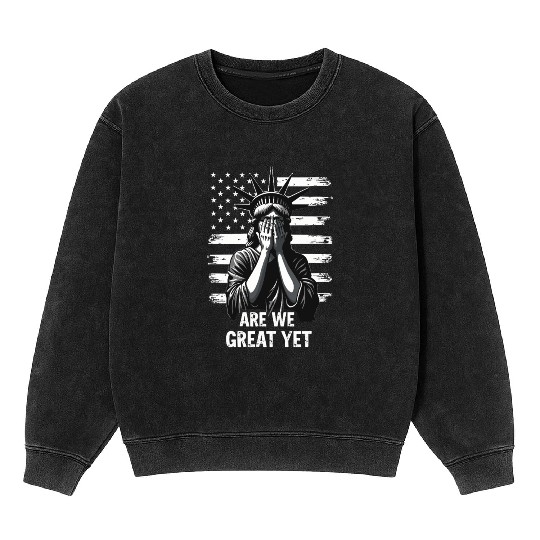Are We Great Yet Statue of Liberty Trump America Mineral Wash Sweatshirts