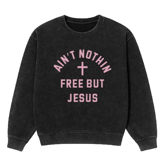 Ain t Nothin Free But Jesus Mineral Wash Sweatshirts