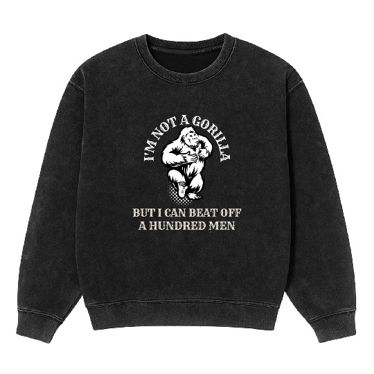 I’m Not A Gorilla But I Can Beat Off A Hundred Men Mineral Wash Sweatshirts
