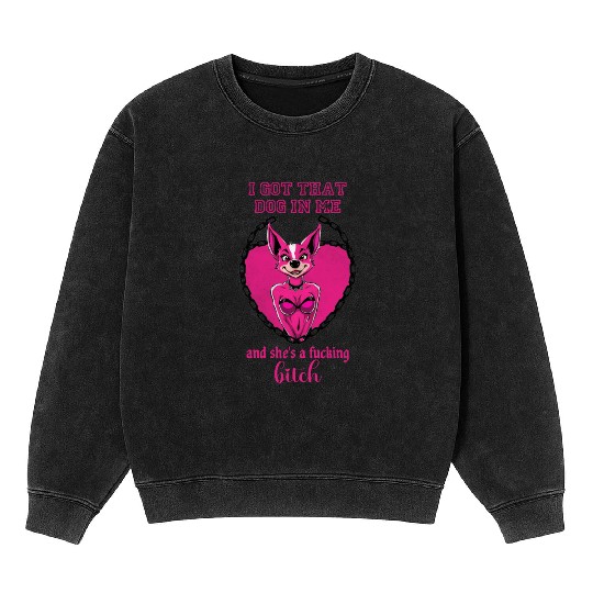 I got that dog in me and she s a bitch Mineral Wash Sweatshirts