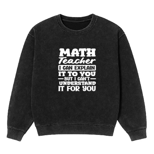 Math Teacher I Can Explain It To You Quote Mineral Wash Sweatshirts
