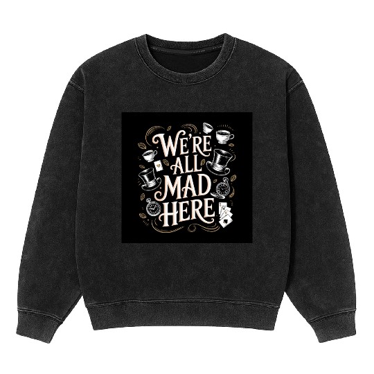 We're All Mad Here - Alice in Wonderland Art Quote Mineral Wash Sweatshirts