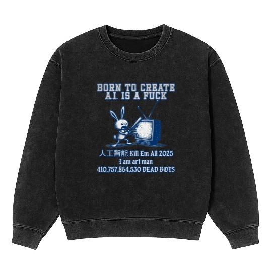 Born to create ai is a fuck em all 2025 I Mineral Wash Sweatshirts