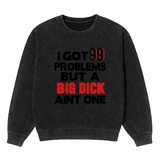 I GOT 99 PROBLEMS BUT A BIG DICK AIN'T ONE Mineral Wash Sweatshirts