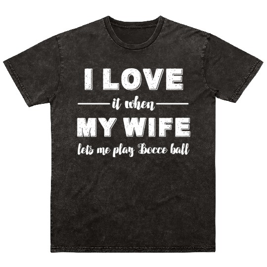 Bocce ball - I love it when my wife lets me play B Mineral Wash T Shirts