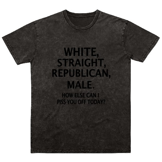 White Straight Republican Male How Else Can I Piss Mineral Wash T Shirts
