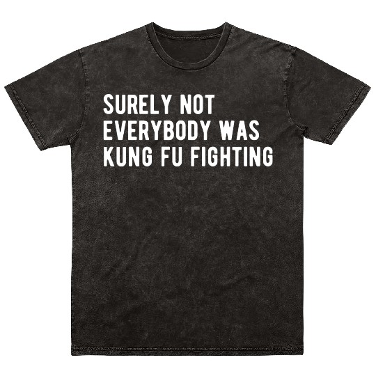 Surely Not Everyone Was Kung Fu Fighting Mineral Wash T Shirts