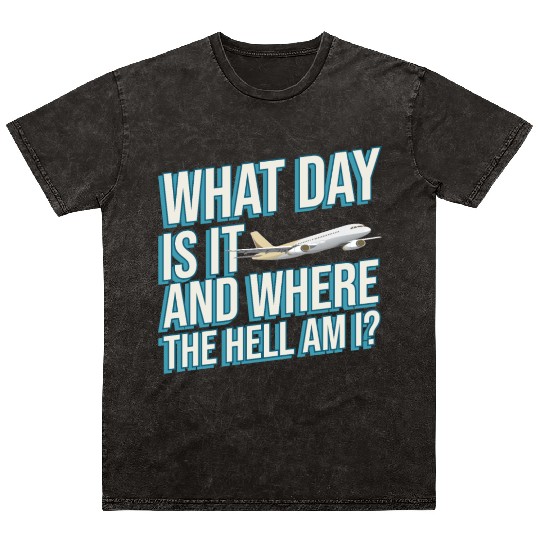 Aviation What Day Is It And Where The Hell Am I Mineral Wash T Shirts
