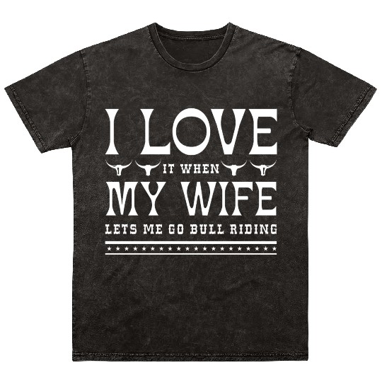 I Love It When My Wife Lets Me Go Bull Riding Mineral Wash T Shirts