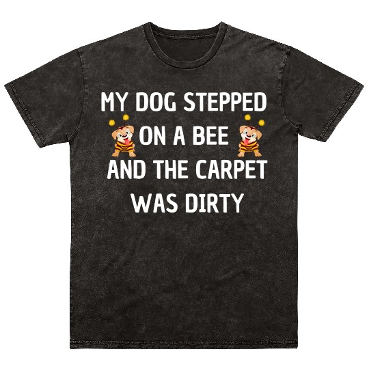 My Dog Stepped On a Bee and The Carpet Was Dirty Mineral Wash T Shirts